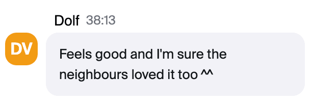 Zoom chat message from Dolf: "Feels good and I'm sure the neighbours loved it too"