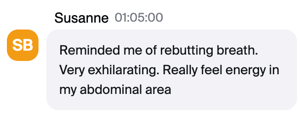 Zoom chat message from Susanne: "Reminded me of rebutting breath. Very exhilarating. Really feel energy in my abdominal area"